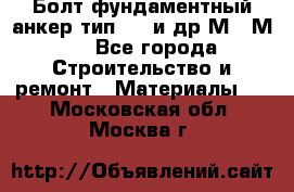 Болт фундаментный анкер тип 1.1 и др М20-М50 - Все города Строительство и ремонт » Материалы   . Московская обл.,Москва г.
